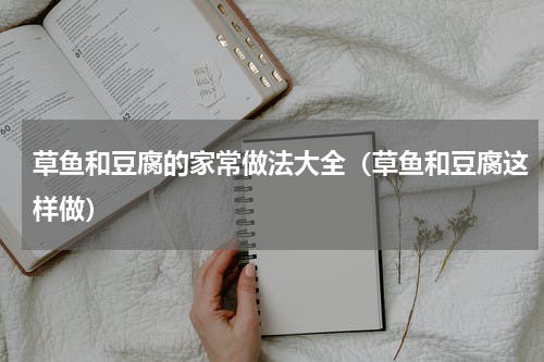 草鱼和豆腐的家常做法大全（草鱼和豆腐这样做）