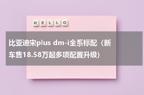 比亚迪宋plus dm-i全系标配（新车售18.58万起多项配置升级）