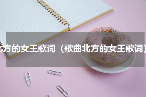 北方的女王歌词（歌曲北方的女王歌词）