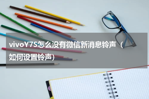 vivoY7S怎么没有微信新消息铃声（如何设置铃声）