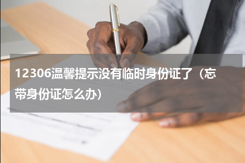 12306温馨提示没有临时身份证了（忘带身份证怎么办）