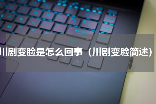 川剧变脸是怎么回事（川剧变脸简述）