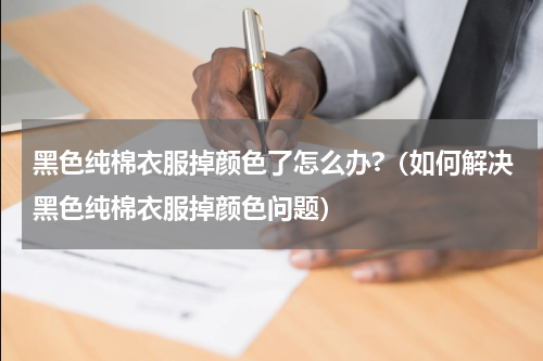 黑色纯棉衣服掉颜色了怎么办?（如何解决黑色纯棉衣服掉颜色问题）