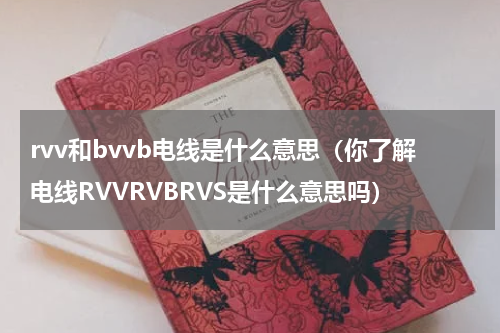rvv和bvvb电线是什么意思（你了解电线RVVRVBRVS是什么意思吗）