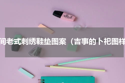 民间老式刺绣鞋垫图案（吉事的卜祀图样）