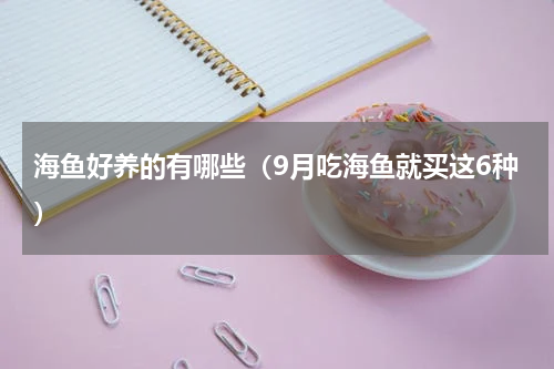 海鱼好养的有哪些（9月吃海鱼就买这6种）