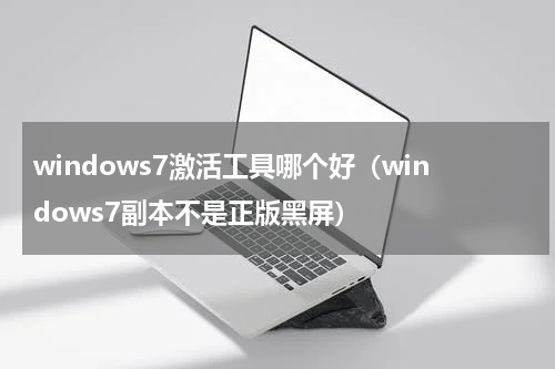 windows7激活工具哪个好（windows7副本不是正版黑屏）