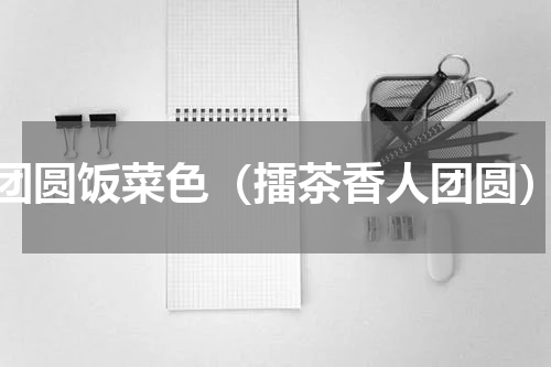 团圆饭菜色（擂茶香人团圆）