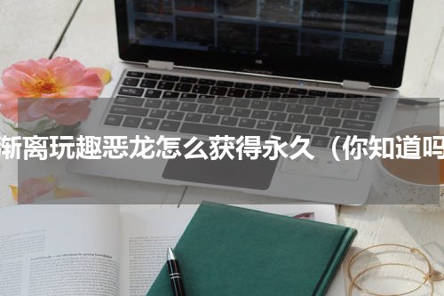 高渐离玩趣恶龙怎么获得永久（你知道吗）