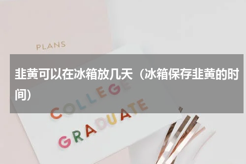 韭黄可以在冰箱放几天（冰箱保存韭黄的时间）