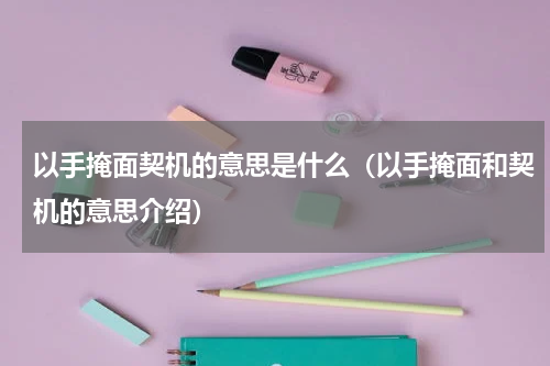 以手掩面契机的意思是什么（以手掩面和契机的意思介绍）