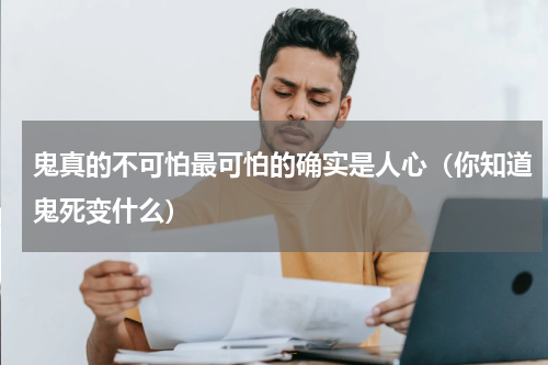 鬼真的不可怕最可怕的确实是人心（你知道鬼死变什么）