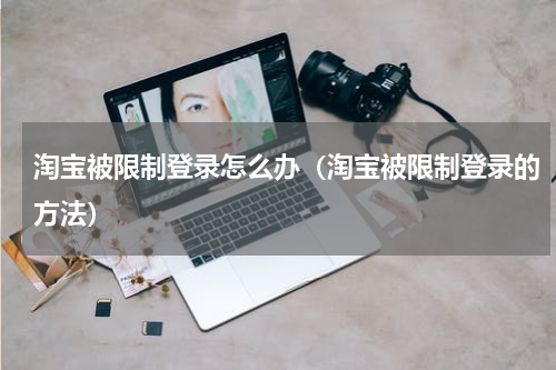 淘宝被限制登录怎么办（淘宝被限制登录的方法）