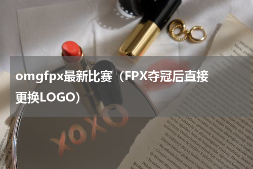 omgfpx最新比赛（FPX夺冠后直接更换LOGO）