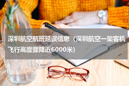 深圳航空航班延误信息（深圳航空一架客机飞行高度骤降近6000米）