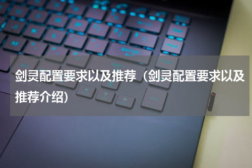 剑灵配置要求以及推荐（剑灵配置要求以及推荐介绍）
