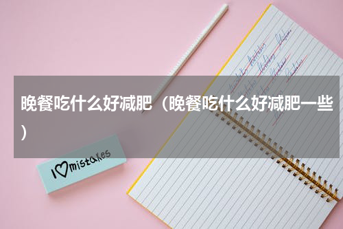 晚餐吃什么好减肥（晚餐吃什么好减肥一些）