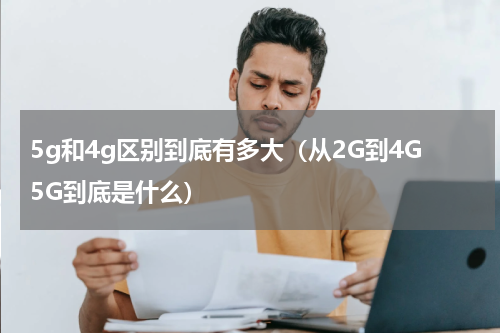 5g和4g区别到底有多大（从2G到4G5G到底是什么）