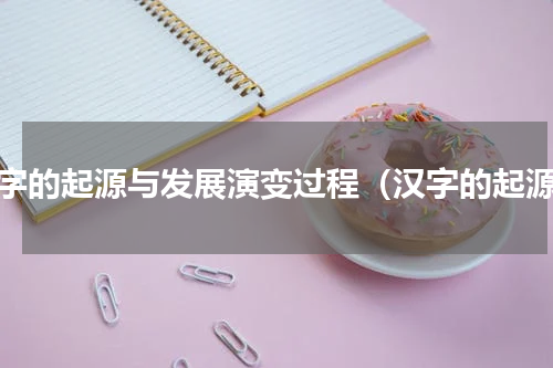 汉字的起源与发展演变过程（汉字的起源）