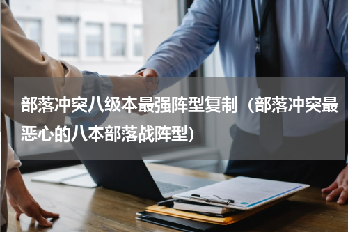 部落冲突八级本最强阵型复制（部落冲突最恶心的八本部落战阵型）