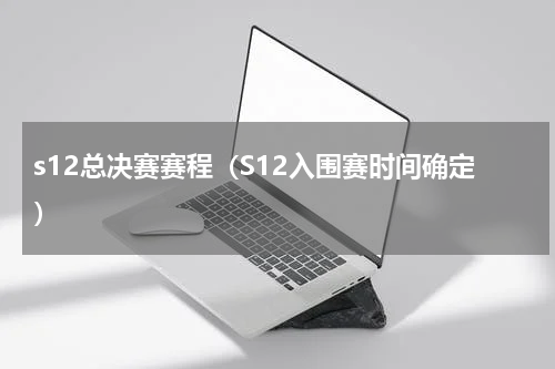 s12总决赛赛程（S12入围赛时间确定）