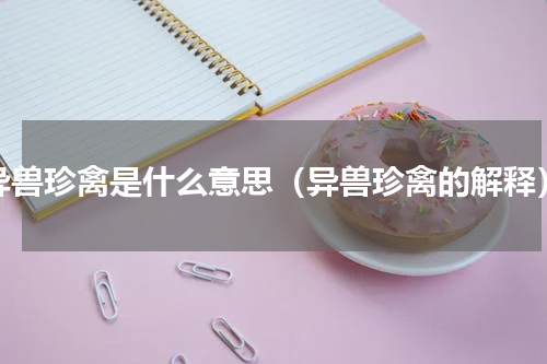 异兽珍禽是什么意思（异兽珍禽的解释）