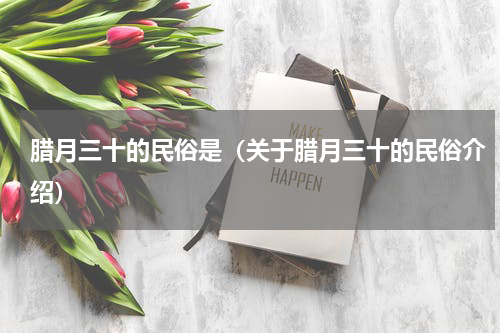 腊月三十的民俗是（关于腊月三十的民俗介绍）