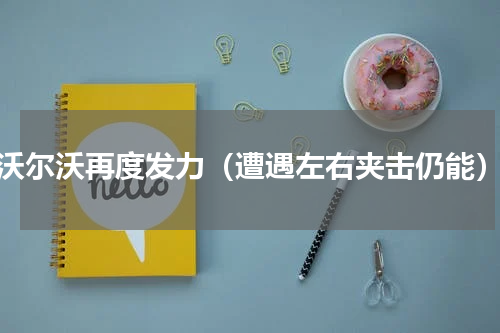 沃尔沃再度发力（遭遇左右夹击仍能）