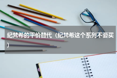 纪梵希的平价替代（纪梵希这个系列不要买）