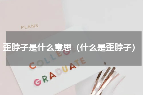 歪脖子是什么意思（什么是歪脖子）