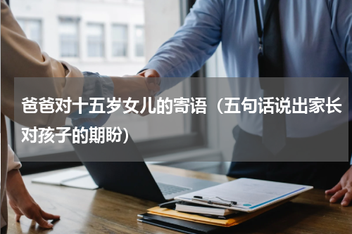 爸爸对十五岁女儿的寄语（五句话说出家长对孩子的期盼）