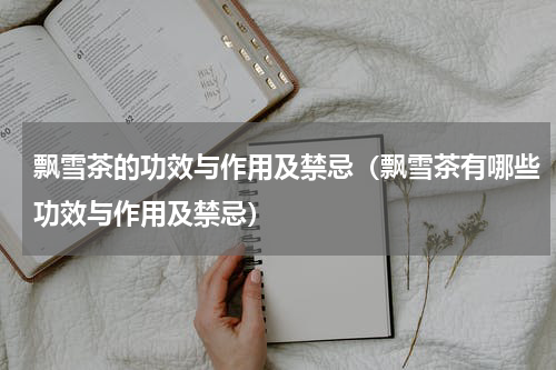 飘雪茶的功效与作用及禁忌（飘雪茶有哪些功效与作用及禁忌）