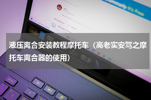 液压离合安装教程摩托车（高老实安驾之摩托车离合器的使用）