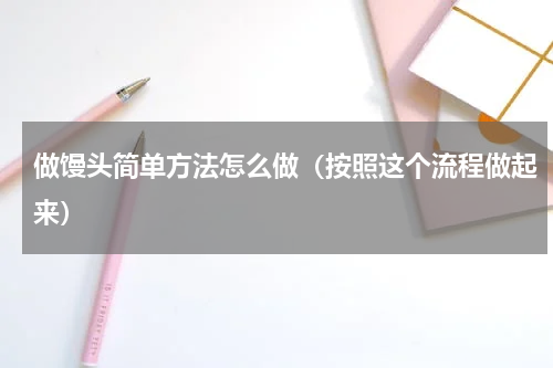 做馒头简单方法怎么做（按照这个流程做起来）