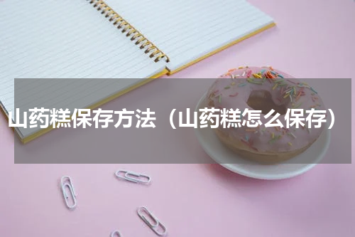 山药糕保存方法（山药糕怎么保存）