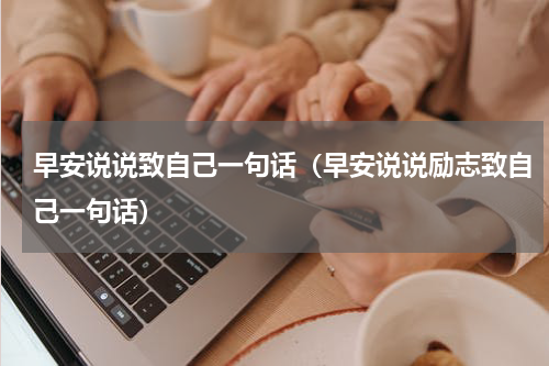 早安说说致自己一句话（早安说说励志致自己一句话）