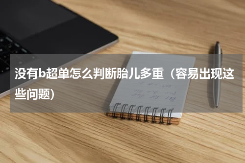 没有b超单怎么判断胎儿多重（容易出现这些问题）