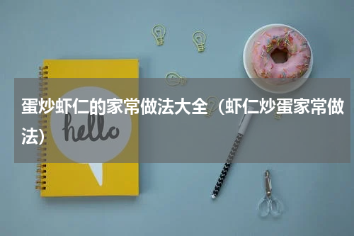 蛋炒虾仁的家常做法大全（虾仁炒蛋家常做法）