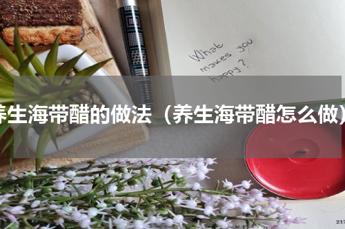 养生海带醋的做法（养生海带醋怎么做）