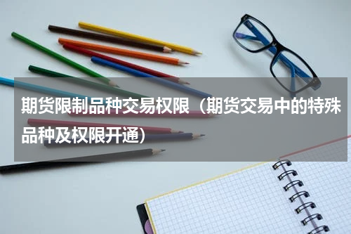 期货限制品种交易权限（期货交易中的特殊品种及权限开通）