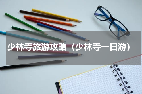 少林寺旅游攻略（少林寺一日游）