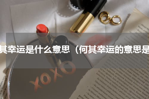 何其幸运是什么意思（何其幸运的意思是）