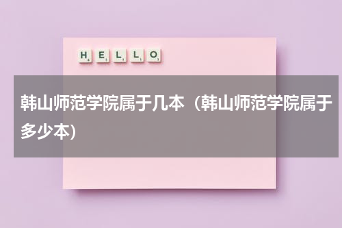 韩山师范学院属于几本（韩山师范学院属于多少本）