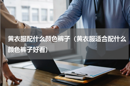 黄衣服配什么颜色裤子（黄衣服适合配什么颜色裤子好看）