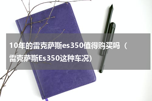 10年的雷克萨斯es350值得购买吗（雷克萨斯Es350这种车况）