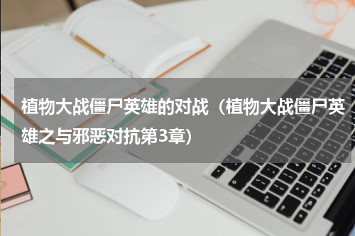 植物大战僵尸英雄的对战（植物大战僵尸英雄之与邪恶对抗第3章）