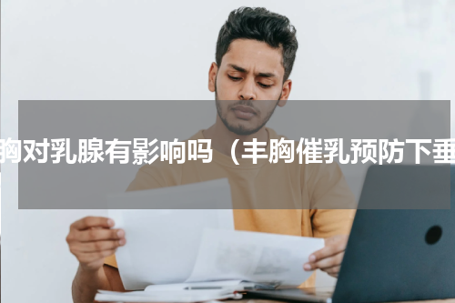 丰胸对乳腺有影响吗（丰胸催乳预防下垂）