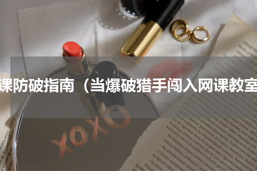 网课防破指南（当爆破猎手闯入网课教室）