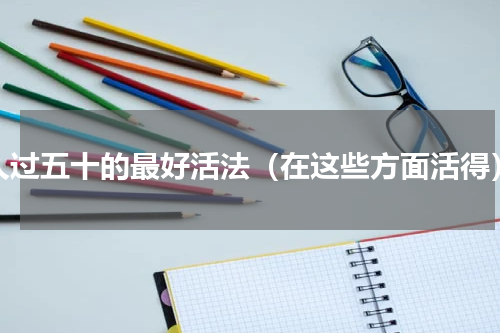 人过五十的最好活法（在这些方面活得）