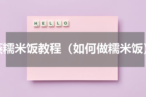 蒸糯米饭教程（如何做糯米饭）
